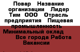 Повар › Название организации ­ Лидер Тим, ООО › Отрасль предприятия ­ Пищевая промышленность › Минимальный оклад ­ 20 000 - Все города Работа » Вакансии   